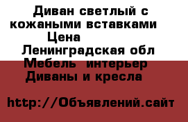 Диван,светлый с кожаными вставками, › Цена ­ 40 000 - Ленинградская обл. Мебель, интерьер » Диваны и кресла   